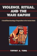 Tiffiny A. Tung - Violence, Ritual, and the Wari Empire: A Social Bioarchaeology of Imperialism in the Ancient Andes (Bioarchaeological Interpretations of the Human Past: Local, Regional, & Global Persp... (Paperback)) - 9780813044736 - V9780813044736