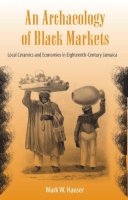 Mark W. Hauser - An Archaeology of Black Markets. Local Ceramics and Economies in Eighteenth-Century Jamaica.  - 9780813049021 - V9780813049021