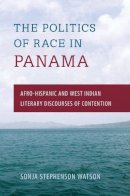 Sonja Stephenson Watson - Politics of Race in Panama: Afro-Hispanic and West Indian Literary Discourses of Contention - 9780813054018 - V9780813054018