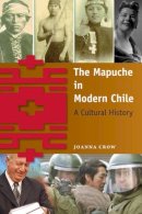 Joanna Crow - The Mapuche in Modern Chile: A Cultural History - 9780813060392 - V9780813060392