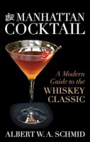 Albert W. A. Schmid - The Manhattan Cocktail: A Modern Guide to the Whiskey Classic - 9780813165899 - V9780813165899