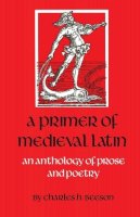 Charles H. Beeson - A Primer of Medieval Latin: An Anthology of Prose and Verse (Anthology of Prose and Poetry) - 9780813206356 - V9780813206356