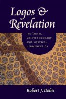 Robert J. Dobie - Logos & Revelation: Ibn 'Arabi, Meister Eckhart, and Mystical Hermeneutics - 9780813216775 - V9780813216775