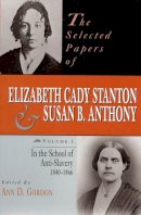 Gordon - The Selected Papers of Elizabeth Cady Stanton and Susan B. Anthony: In the School of Anti-Slavery, 1840 to 1866 (Selected Papers of Elizabeth Cady Staton and Susan B. Anthony) - 9780813523170 - V9780813523170