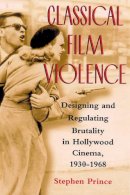 Stephen Prince - Classical Film Violence: Designing and Regulating Brutality in Hollywood Cinema, 1930-1968 - 9780813532813 - V9780813532813