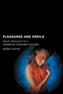 Debra Curtis - Pleasures and Perils: Girls´ Sexuality in a Caribbean Consumer Culture - 9780813544304 - V9780813544304