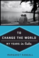 Margaret Randall - To Change the World: My Years in Cuba - 9780813544328 - V9780813544328