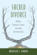 Kathleen E. Jenkins - Sacred Divorce: Religion, Therapeutic Culture, and Ending Life Partnerships - 9780813563473 - V9780813563473