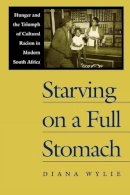 Diana Wylie - Starving on a Full Stomach: Hunger and the Triumph of Cultural Racism in Modern South Africa (Reconsiderations in Southern African History) - 9780813920689 - V9780813920689