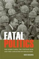Ken Hughes - Fatal Politics: The Nixon Tapes, the Vietnam War, and the Casualties of Reelection - 9780813938028 - V9780813938028
