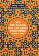 Beverly Mizrachi - Paths to Middle-class Mobility Among Second-generation Moroccan Immigrant Women in Israel (Raphael Patai Series in Jewish Folklore and Anthropology) - 9780814338810 - V9780814338810