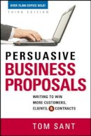 Tom Sant - Persuasive Business Proposals: Writing to Win More Customers, Clients, and Contracts - 9780814417850 - V9780814417850