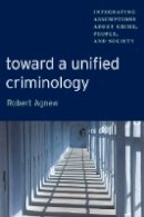 Robert Agnew - Toward a Unified Criminology: Integrating Assumptions about Crime, People and Society (New Perspectives in Crime, Deviance, and Law Series) - 9780814705094 - V9780814705094