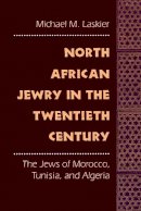 Michael M. Laskier - North African Jewry in the Twentieth Century: The Jews of Morocco, Tunisia, and Algeria - 9780814751299 - V9780814751299