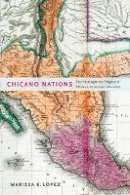 Marissa K. López - Chicano Nations: The Hemispheric Origins of Mexican American Literature - 9780814752623 - V9780814752623