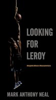 Mark Anthony Neal - Looking for Leroy: Illegible Black Masculinities - 9780814758366 - V9780814758366