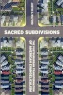 Justin Wilford - Sacred Subdivisions: The Postsuburban Transformation of American Evangelicalism - 9780814770931 - V9780814770931