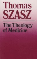 Thomas Szasz - The Theology of Medicine. Political-philosophical Foundations of Medical Ethics.  - 9780815602255 - V9780815602255