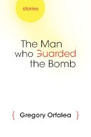 Gregory Orfalea - The Man Who Guarded the Bomb: Stories - 9780815609773 - V9780815609773