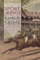 Steven A. Riess - The Sport of Kings and the Kings of Crime: Horse Racing Politics and Organized Crime in New York 1865­-1913 (Sports and Entertainment) - 9780815609858 - V9780815609858