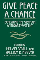 Small, Professor Melvin, Hoover, William D, Debenedetti, Deceased Charles, Charles Debenedetti Memorial Conference, University Of Toledo, Council On P - Give Peace a Chance: Exploring the Vietnam Antiwar Movement: Essays from the Charles DeBenedetti Memorial Conference (Peace and Conflict Resolution) - 9780815625599 - V9780815625599