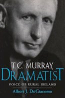 Albert Degiacomo - T. C. Murray, Dramatist: Voice of Rural Ireland - 9780815629450 - V9780815629450