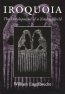 William Engelbrecht - Iroquoia: The Development of a Native World (The Iroquois and Their Neighbors) - 9780815629580 - V9780815629580