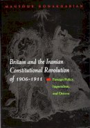 Mansour Bonakdarian - Britain and the Iranian Constitutional Revolution of 1906-1911: Foreign Policy, Imperialism, and Dissent (Modern Intellectual and Political History of the Middle East) - 9780815630425 - V9780815630425