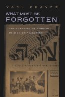 Yael Chaver - What Must Be Forgotten: The Survival of Yiddish in Zionist Palestine (Judaic Traditions in Literature, Music, & Art) - 9780815630500 - V9780815630500