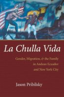 Jason Pribilsky - La Chulla Vida: Gender, Migration, and the Family in Andean Ecuador and New York City (Gender and Globalization) - 9780815631194 - V9780815631194