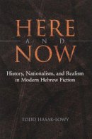 Todd Hasak-Lowy - Here and Now: History, Nationalism, and Realism in Modern Hebrew Fiction (Judaic Traditions in Literature, Music, and Art) - 9780815631576 - V9780815631576