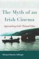 Michael Gillespie - Myth of An Irish Cinema: Approaching Irish-Themed Films (Irish Studies) - 9780815631682 - V9780815631682