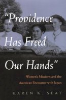 Karen Seat - Providence Has Freed Our Hands: Women's Missions and the American Encounter with Japan (Women and Gender in Religion) - 9780815631811 - V9780815631811