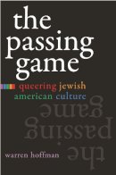 Warren Hoffman - The Passing Game: Queering Jewish American Culture (Judaic Traditions in Literature, Music, and Art) - 9780815632023 - V9780815632023