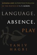 Yaniv Hagbi - Language, Absence, Play: Judaism and Superstructuralism in the Poetics of S. Y. Agnon (Judaic Traditions in Literature, Music, and Art) - 9780815632276 - V9780815632276