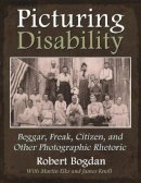 Robert Bogdan, Martin Elks, James A. Knoll - Picturing Disability: Beggar, Freak, Citizen, and Other Photographic Rhetoric (Critical Perspectives on Disability) - 9780815633020 - V9780815633020