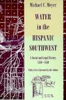 Michael C. Meyer - Water in the Hispanic Southwest: A Social and Legal History, 1550-1850 - 9780816515950 - V9780816515950