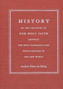 Andrés Pérez de Ribas - History of the Triumphs of Our Holy Faith amongst the Most Barbarous and Fierce Peoples of the New World - 9780816517206 - V9780816517206