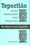 Joann Martin - Tepoztlan and the Transformation of the Mexican State: The Politics of Loose Connections - 9780816524433 - V9780816524433