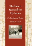 Kathleen Alcalá - The Desert Remembers My Name: On Family and Writing (Camino Del Sol) - 9780816526260 - V9780816526260