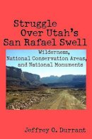 Jeffrey O. Durrant - Struggle Over Utah's San Rafael Swell: Wilderness, National Conservation Areas, and National Monuments - 9780816526697 - V9780816526697