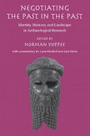 Norman Yoffee - Negotiating the Past in the Past: Identity, Memory, and Landscape in Archaeological Research - 9780816526703 - V9780816526703