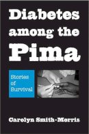 Caroly Smith-Morris - Diabetes among the Pima: Stories of Survival - 9780816527328 - V9780816527328