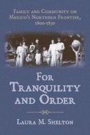 Laura M. Shelton - For Tranquility and Order: Family and Community on Mexico's Northern Frontier, 18001850 - 9780816528073 - V9780816528073