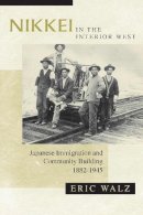 Walz - Nikkei in the Interior West: Japanese Immigration and Community Building, 18821945 - 9780816529476 - V9780816529476