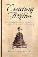 Dylan A. T. Miner - Creating Aztlán: Chicano Art, Indigenous Sovereignty, and Lowriding Across Turtle Island (First Peoples: New Directions in Indigenous Studies) - 9780816530038 - V9780816530038