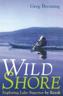 Greg Breining - Wild Shore: Exploring Lake Superior By Kayak - 9780816631414 - V9780816631414