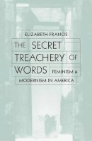 Elizabeth Francis - The Secret Treachery of Words. Feminism and Modernism in America.  - 9780816633289 - V9780816633289