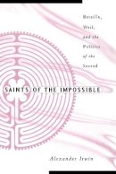 Alexander Irwin - Saints Of The Impossible: Bataille, Weil, And The Politics Of The Sacred - 9780816639038 - V9780816639038
