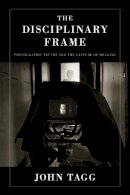 John Tagg - The Disciplinary Frame: Photographic Truths and the Capture of Meaning - 9780816642885 - V9780816642885